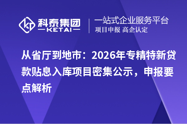 從省廳到地市：2026年專精特新貸款貼息入庫項目密集公示，申報要點解析