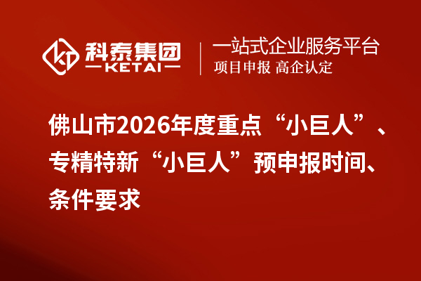 佛山市2026年度重點“小巨人”、專精特新“小巨人”預申報時間、條件要求