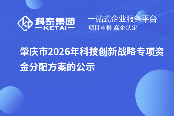 肇慶市2026年科技創新戰略專項資金分配方案的公示