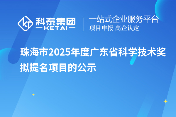 珠海市2025年度廣東省科學(xué)技術(shù)獎(jiǎng)擬提名項(xiàng)目的公示