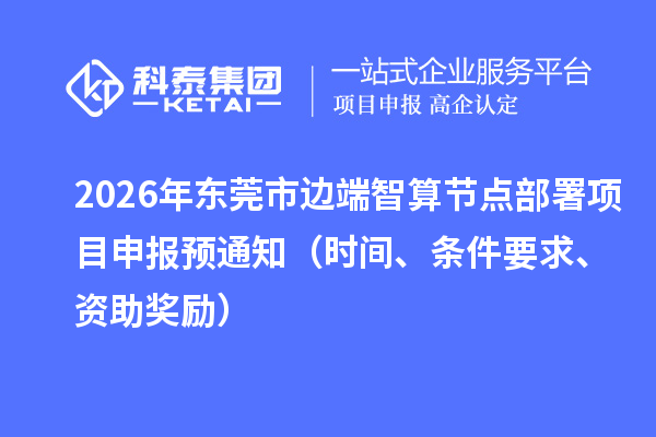 2026年東莞市邊端智算節點部署項目申報預通知（時間、條件要求、資助獎勵）