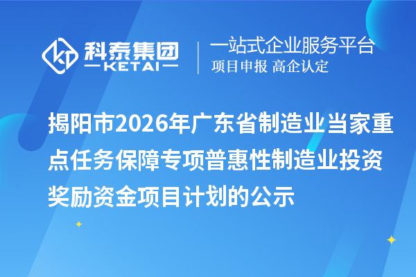 揭陽市2026年廣東省制造業當家重點任務保障專項普惠性制造業投資獎勵資金項目計劃的公示