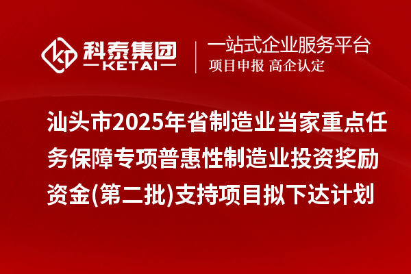 汕頭市2025年省制造業(yè)當(dāng)家重點(diǎn)任務(wù)保障專項(xiàng)普惠性制造業(yè)投資獎勵資金(第二批)支持項(xiàng)目擬下達(dá)計劃的公示