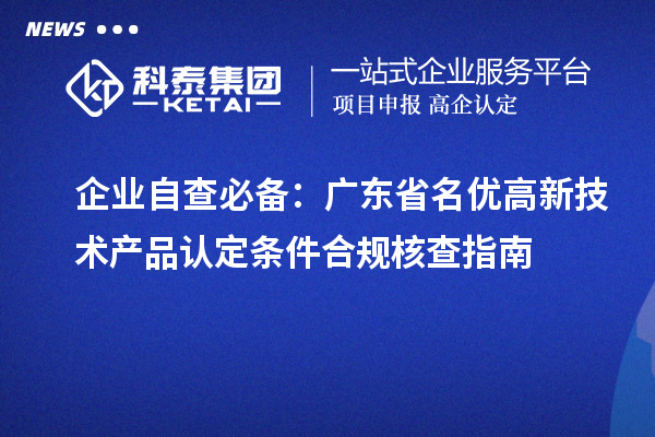 企業自查必備：廣東省名優高新技術產品認定條件合規核查指南