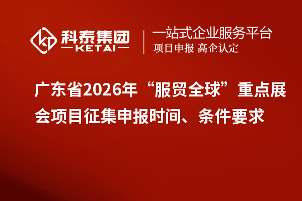 廣東省2026年“服貿全球”重點展會項目征集申報時間、條件要求