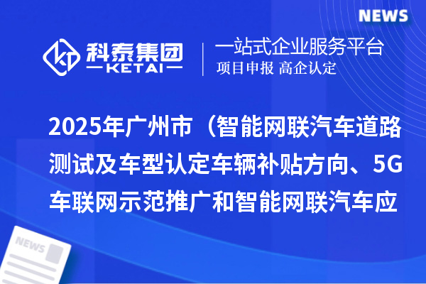 2025年廣州市（智能網聯汽車道路測試及車型認定車輛補貼方向、5G車聯網示范推廣和智能網聯汽車應用場景方向）項目資金計劃的公示