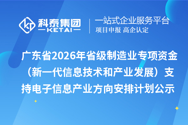 廣東省2026年省級制造業(yè)當(dāng)家重點任務(wù)保障專項資金（新一代信息技術(shù)和產(chǎn)業(yè)發(fā)展）支持電子信息產(chǎn)業(yè)方向安排計劃的公示