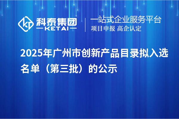 2025年廣州市創新產品目錄擬入選名單（第三批）的公示