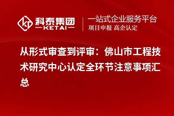 從形式審查到評審：佛山市工程技術研究中心認定全環節注意事項匯總