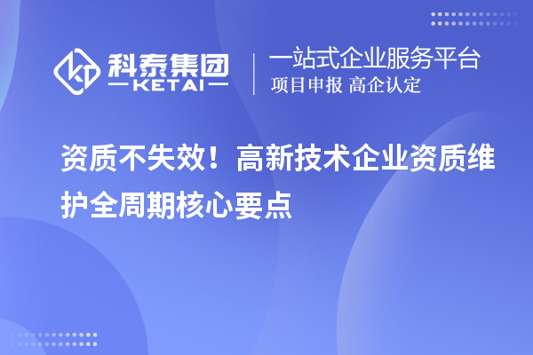 資質不失效！高新技術企業資質維護全周期核心要點