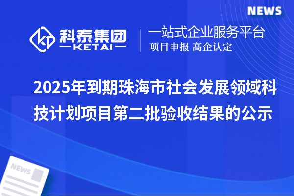 2025年到期珠海市社會發展領域科技計劃項目第二批驗收結果的公示