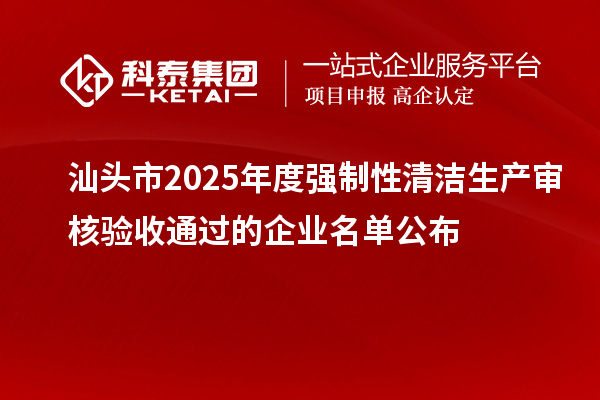 汕頭市2025年度強制性清潔生產(chǎn)審核驗收通過的企業(yè)名單公布