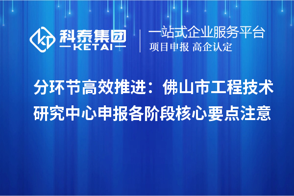 分環節高效推進：佛山市工程技術研究中心申報各階段核心要點注意