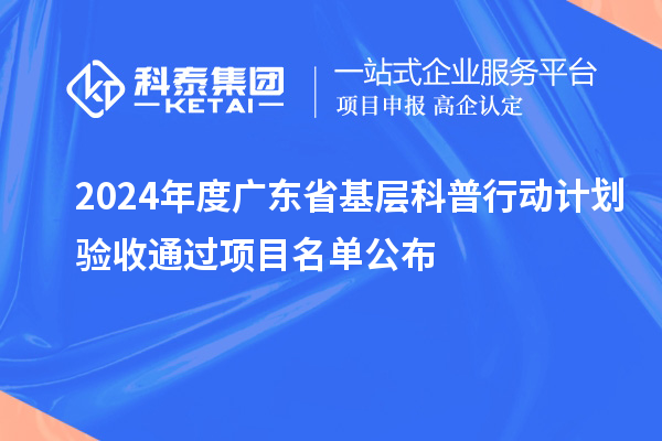 2024年度廣東省基層科普行動計劃驗收通過項目名單公布