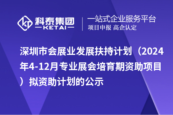 深圳市會(huì)展業(yè)發(fā)展扶持計(jì)劃（2024年4-12月專業(yè)展會(huì)培育期資助項(xiàng)目）擬資助計(jì)劃的公示