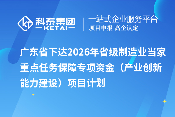 廣東省下達2026年省級制造業當家重點任務保障專項資金（產業創新能力建設）項目計劃