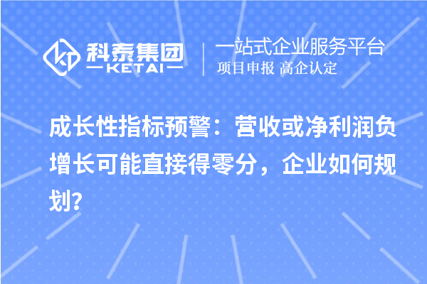 成長性指標預警：營收或凈利潤負增長可能直接得零分，企業如何規劃？
