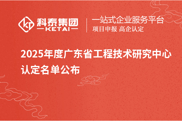 【478家】2025年度廣東<a href=http://m.duckwijs.com/fuwu/gongchengzhongxin.html target=_blank class=infotextkey>省工程技術(shù)研究中心認(rèn)定</a>名單公布