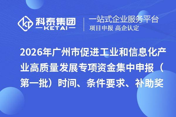 2026年廣州市促進工業和信息化產業高質量發展專項資金集中申報（第一批）時間、條件要求、補助獎勵