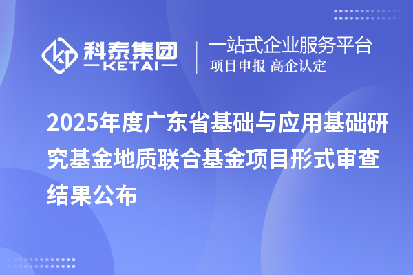 2025年度廣東省基礎與應用基礎研究基金地質聯合基金項目形式審查結果公布