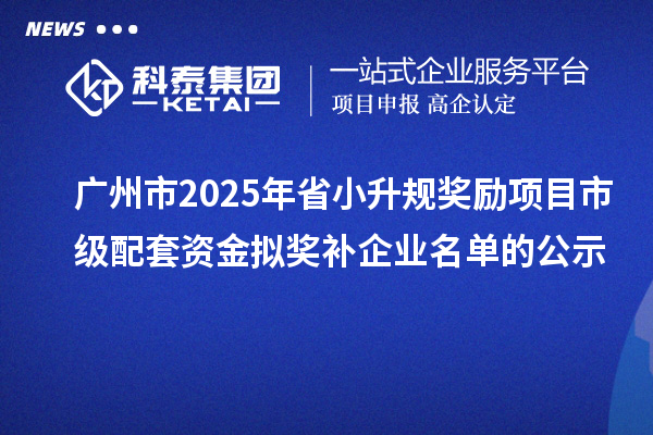 廣州市2025年省小升規獎勵項目市級配套資金擬獎補企業名單的公示