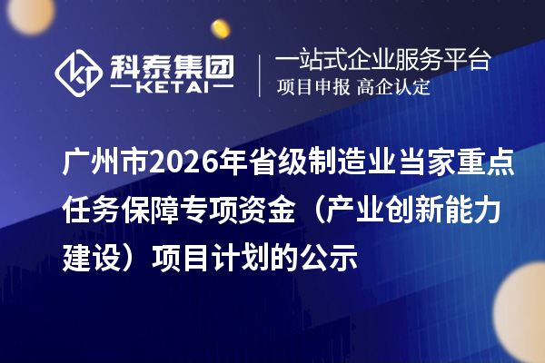廣州市2026年省級制造業當家重點任務保障專項資金（產業創新能力建設）項目計劃的公示