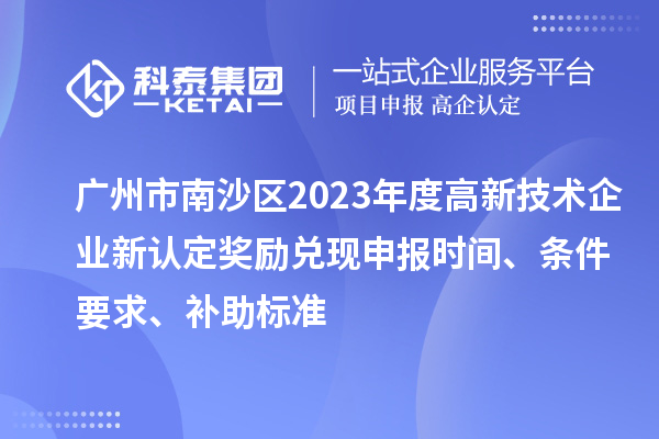 廣州市南沙區2023年度高新技術企業新認定獎勵兌現申報時間、條件要求、補助標準