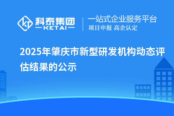 2025年肇慶市新型研發機構動態評估結果的公示