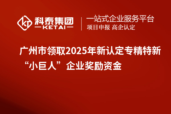 廣州市領取2025年新認定專精特新“小巨人”企業獎勵資金