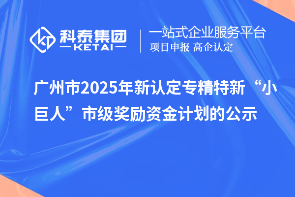 廣州市2025年新認(rèn)定專精特新“小巨人”市級(jí)獎(jiǎng)勵(lì)資金計(jì)劃的公示